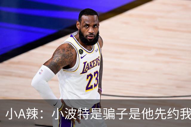 小A辣：小波特是骗子是他先约我的 在酒店见面后就发生了关系